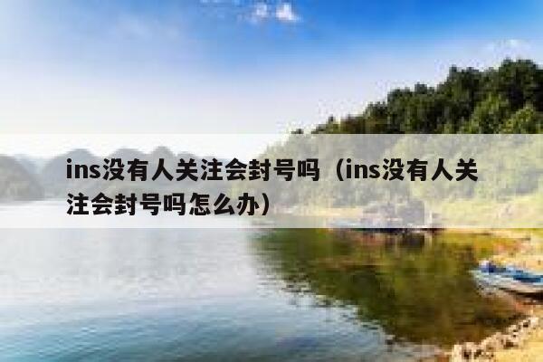ins没有人关注会封号吗（ins没有人关注会封号吗怎么办） 第1张