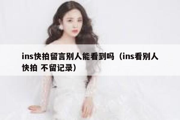 ins快拍留言别人能看到吗（ins看别人快拍 不留记录） 第1张