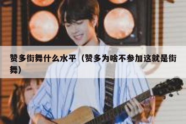 赞多街舞什么水平（赞多为啥不参加这就是街舞） 第1张