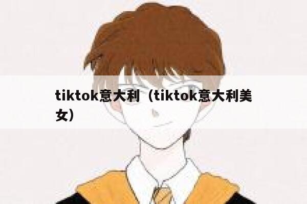tiktok意大利（tiktok意大利美女） 第1张