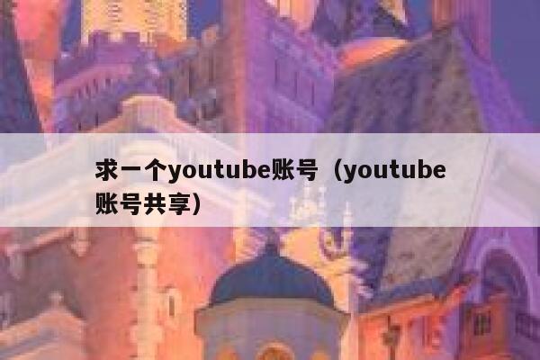求一个youtube账号（youtube账号共享） 第1张