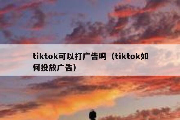 tiktok可以打广告吗（tiktok如何投放广告） 第1张