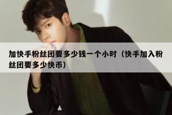 加快手粉丝团要多少钱一个小时(快手加入粉丝团要多少快币) 第1张 加快手粉丝团要多少钱一个小时(快手加入粉丝团要多少快币) 第1张