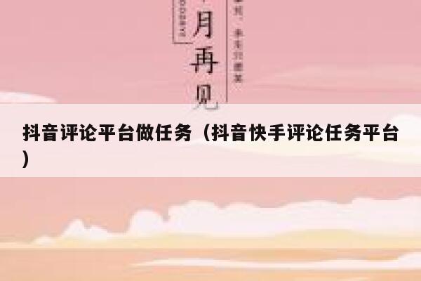 抖音评论平台做任务(抖音快手评论任务平台) 第1张 抖音评论平台做任务(抖音快手评论任务平台) 第1张