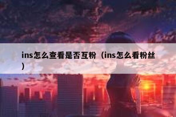 ins怎么查看是否互粉（ins怎么看粉丝） 第1张