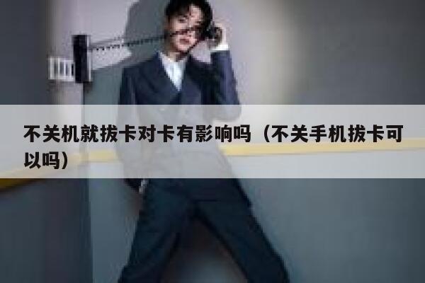 不关机就拔卡对卡有影响吗(不关手机拔卡可以吗) 第1张 不关机就拔卡对卡有影响吗(不关手机拔卡可以吗) 第1张