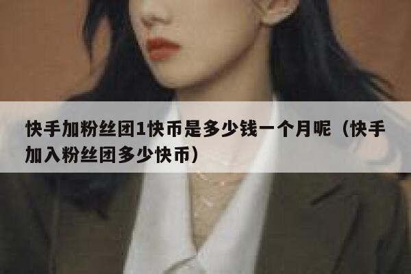 快手加粉丝团1快币是多少钱一个月呢（快手加入粉丝团多少快币） 第1张
