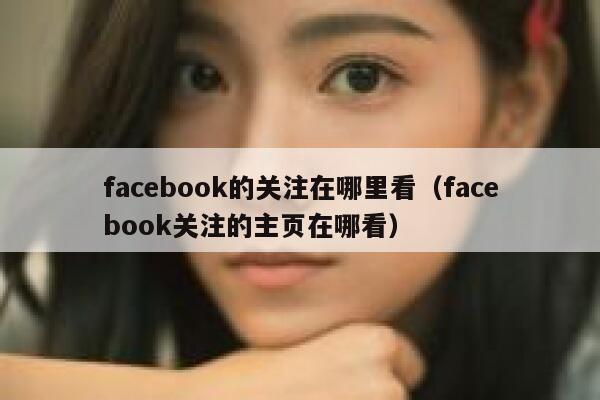 facebook的关注在哪里看（facebook关注的主页在哪看） 第1张