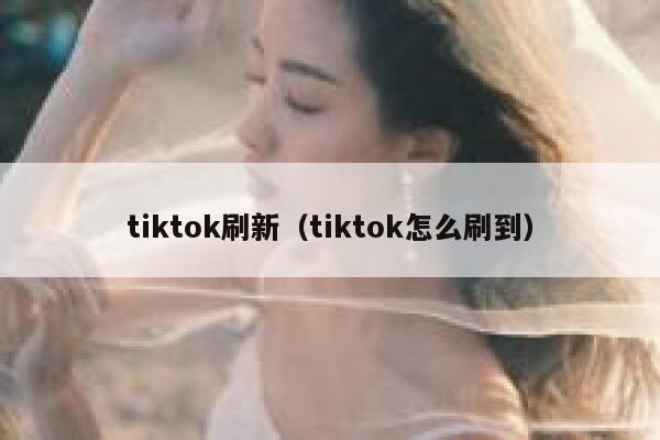 tiktok刷新（tiktok怎么刷到） 第1张