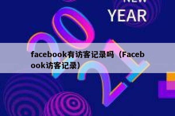 facebook有访客记录吗(Facebook访客记录) 第1张 facebook有访客记录吗(Facebook访客记录) 第1张