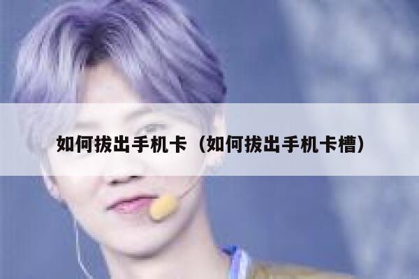 如何拔出手机卡（如何拔出手机卡槽） 第1张