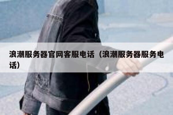 浪潮服务器官网客服电话(浪潮服务器服务电话) 第1张 浪潮服务器官网客服电话(浪潮服务器服务电话) 第1张