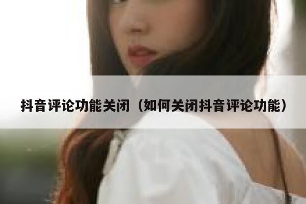 抖音评论功能关闭（如何关闭抖音评论功能） 第1张