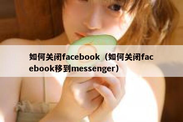 如何关闭facebook（如何关闭facebook移到messenger） 第1张