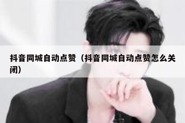 抖音同城自动点赞（抖音同城自动点赞怎么关闭） 第1张