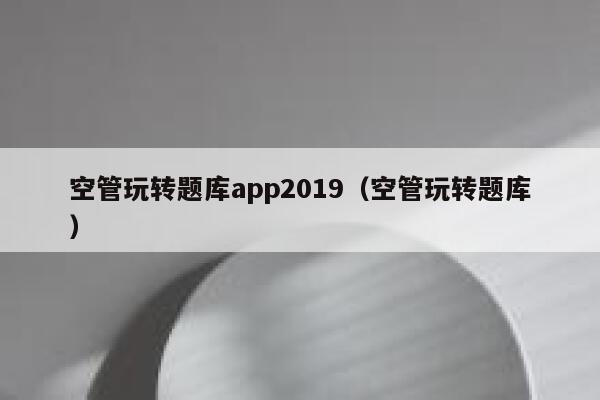 空管玩转题库app2019（空管玩转题库） 第1张