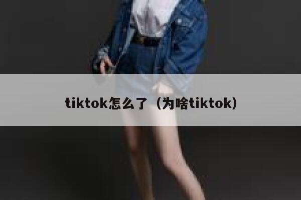 tiktok怎么了（为啥tiktok） 第1张