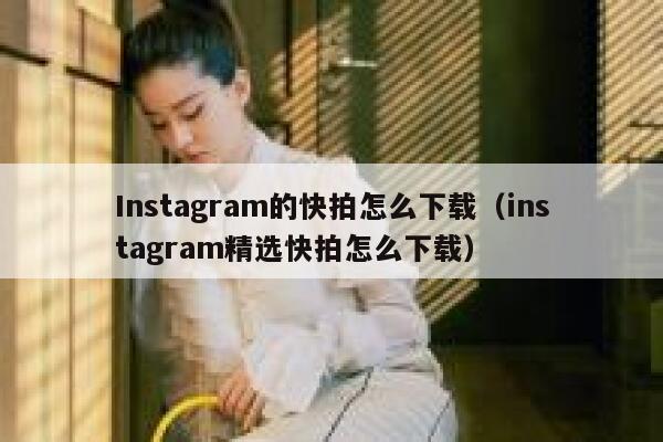 Instagram的快拍怎么下载（instagram精选快拍怎么下载） 第1张