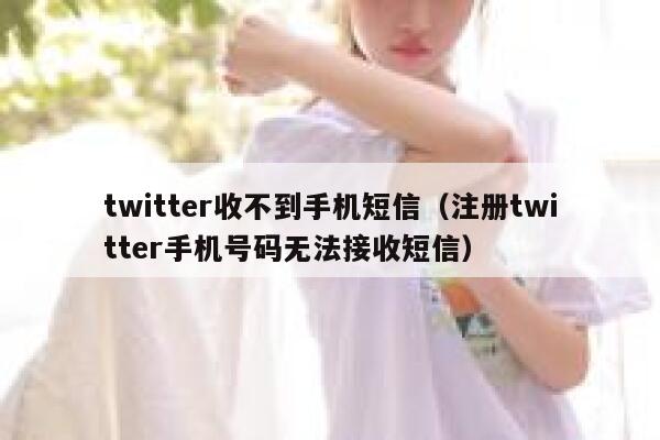twitter收不到手机短信（注册twitter手机号码无法接收短信） 第1张
