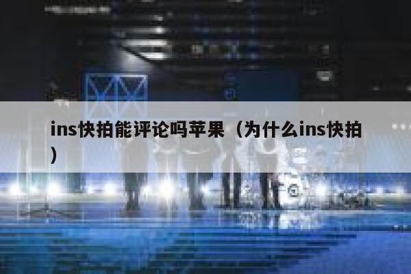 ins快拍能评论吗苹果（为什么ins快拍） 第1张
