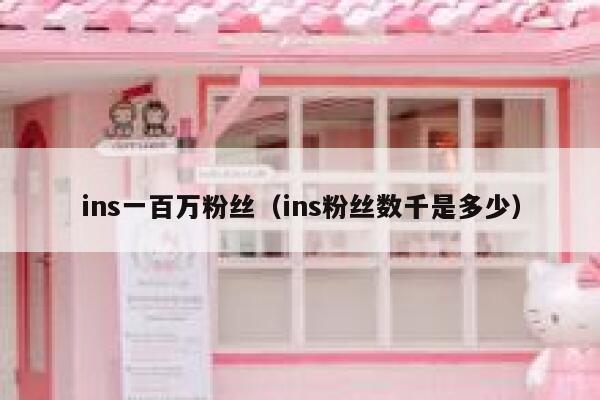 ins一百万粉丝（ins粉丝数千是多少） 第1张