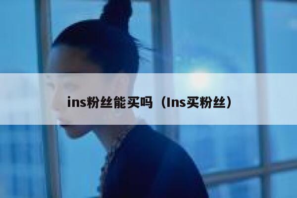 ins粉丝能买吗（Ins买粉丝） 第1张