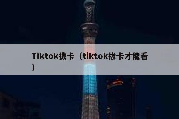 Tiktok拔卡（tiktok拔卡才能看） 第1张