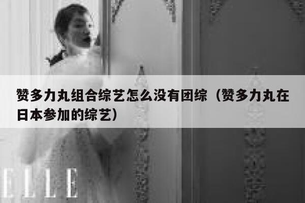 赞多力丸组合综艺怎么没有团综（赞多力丸在日本参加的综艺） 第1张