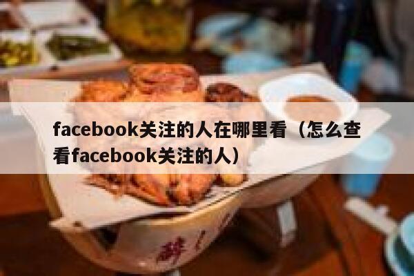 facebook关注的人在哪里看（怎么查看facebook关注的人） 第1张