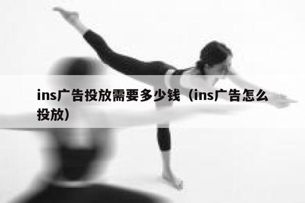 ins广告投放需要多少钱（ins广告怎么投放） 第1张