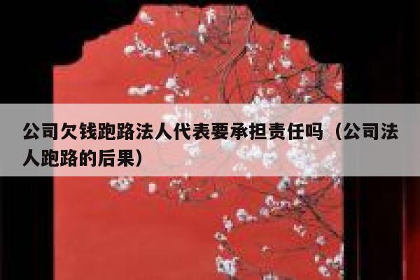 公司欠钱跑路法人代表要承担责任吗(公司法人跑路的后果) 第1张 公司欠钱跑路法人代表要承担责任吗(公司法人跑路的后果) 第1张