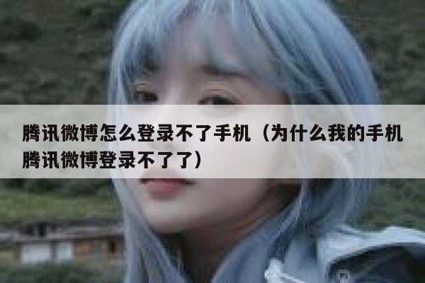 腾讯微博怎么登录不了手机（为什么我的手机腾讯微博登录不了了） 第1张