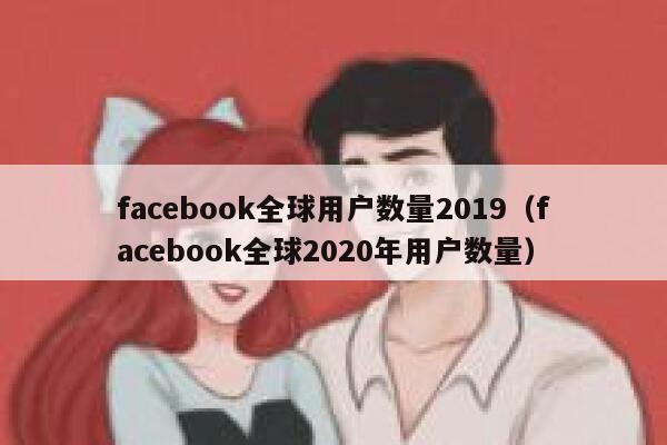 facebook全球用户数量2019（facebook全球2020年用户数量） 第1张