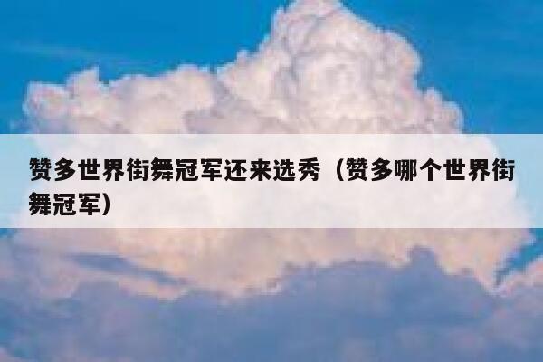 赞多世界街舞冠军还来选秀（赞多哪个世界街舞冠军） 第1张