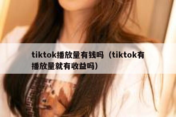 tiktok播放量有钱吗（tiktok有播放量就有收益吗） 第1张