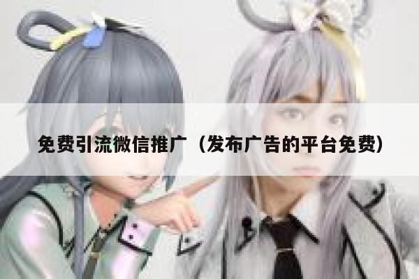 免费引流微信推广（发布广告的平台免费） 第1张