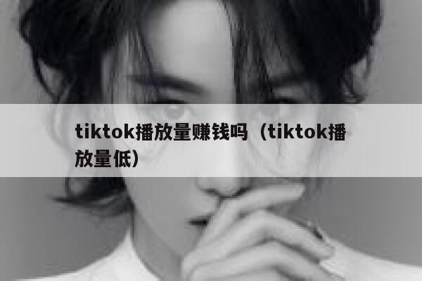 tiktok播放量赚钱吗（tiktok播放量低） 第1张