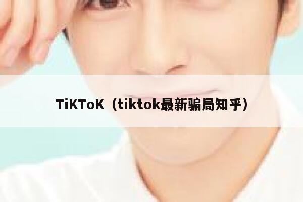 TiKToK（tiktok最新骗局知乎） 第1张