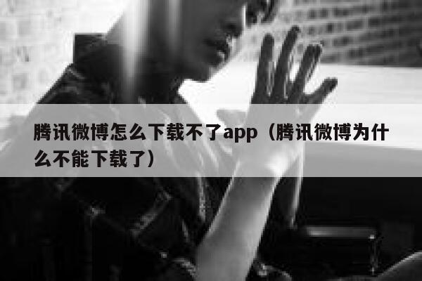 腾讯微博怎么下载不了app（腾讯微博为什么不能下载了） 第1张