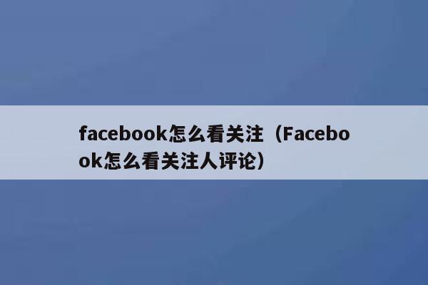 facebook怎么看关注（Facebook怎么看关注人评论） 第1张