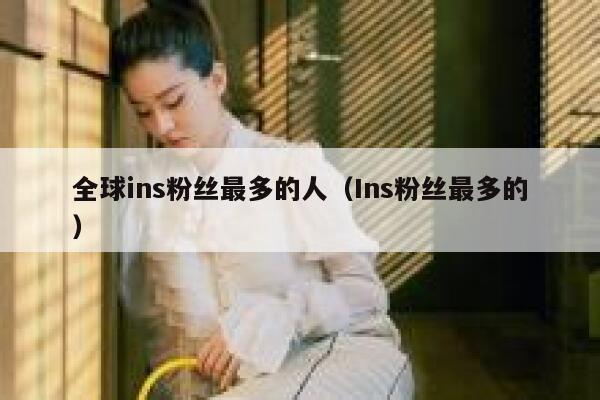 全球ins粉丝最多的人（Ins粉丝最多的） 第1张