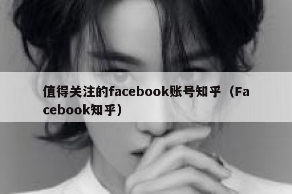 值得关注的facebook账号知乎（Facebook知乎） 第1张