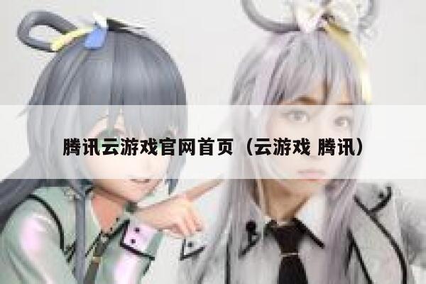 腾讯云游戏官网首页(云游戏 腾讯) 第1张 腾讯云游戏官网首页(云游戏 腾讯) 第1张