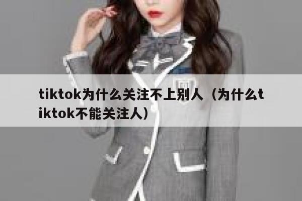 tiktok为什么关注不上别人(为什么tiktok不能关注人) 第1张 tiktok为什么关注不上别人(为什么tiktok不能关注人) 第1张