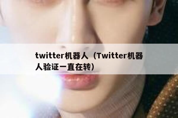 twitter机器人（Twitter机器人验证一直在转） 第1张