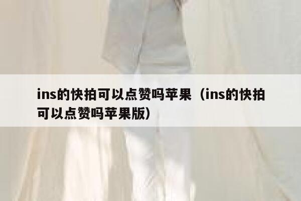 ins的快拍可以点赞吗苹果（ins的快拍可以点赞吗苹果版） 第1张