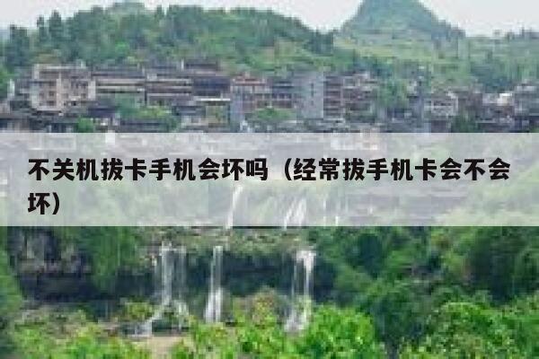 不关机拔卡手机会坏吗（经常拔手机卡会不会坏） 第1张