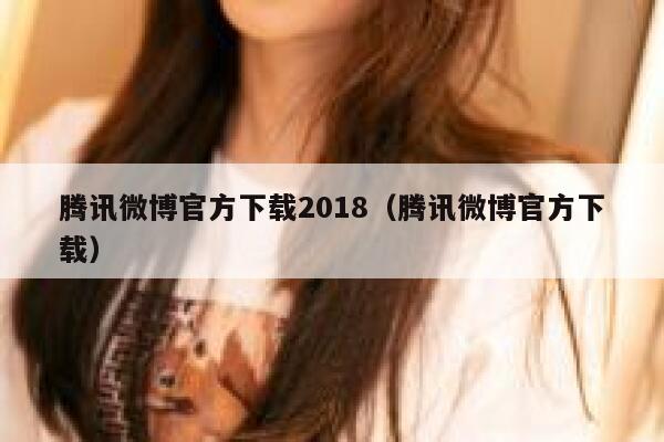 腾讯微博官方下载2018（腾讯微博官方下载） 第1张