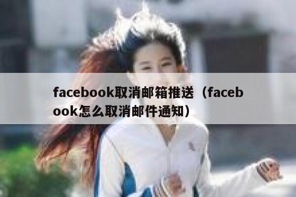 facebook取消邮箱推送(facebook怎么取消邮件通知) 第1张 facebook取消邮箱推送(facebook怎么取消邮件通知) 第1张