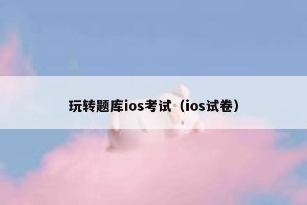 玩转题库ios考试（ios试卷） 第1张